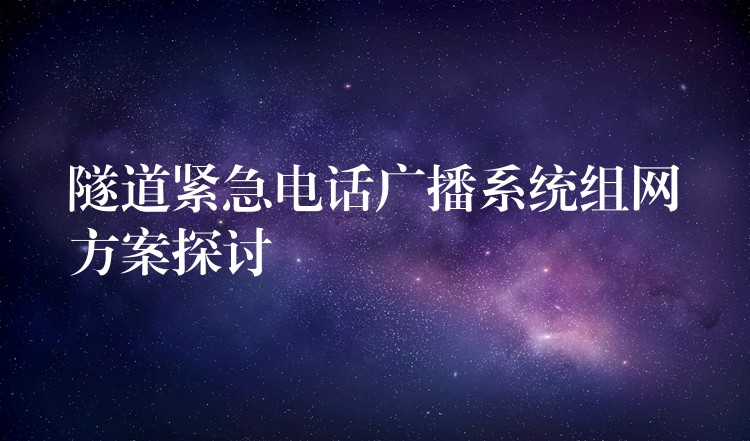 隧道緊急電話廣播系統(tǒng)組網(wǎng)方案探討 隧道緊急電話廣播系統(tǒng)組網(wǎng)方案探討