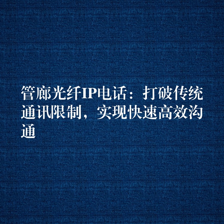 管廊光纖IP電話：打破傳統(tǒng)通訊限制，實(shí)現(xiàn)快速高效溝通