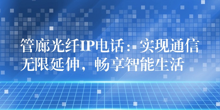 管廊光纖IP電話：實(shí)現(xiàn)通信無限延伸，暢享智能生活