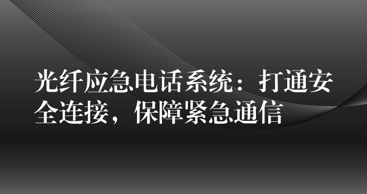 光纖應(yīng)急電話系統(tǒng)：打通安全連接，保障緊急通信