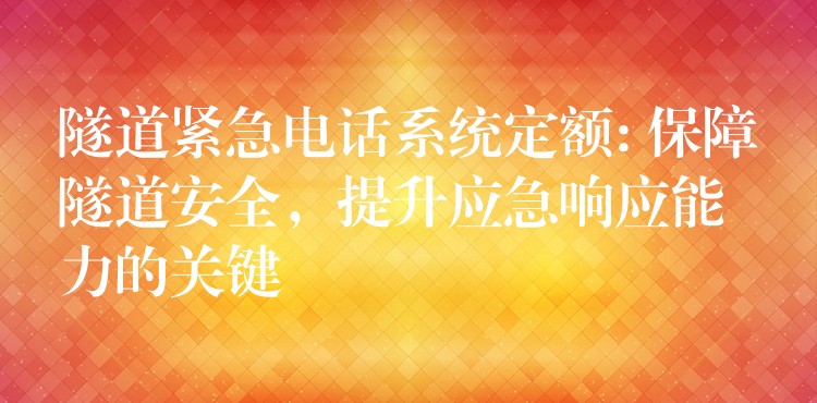  隧道緊急電話系統(tǒng)定額: 保障隧道安全，提升應(yīng)急響應(yīng)能力的關(guān)鍵