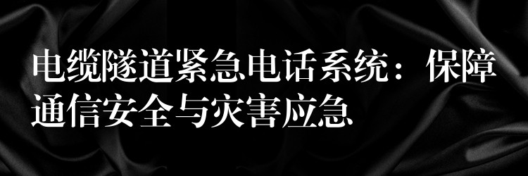 電纜隧道緊急電話系統(tǒng):保障通信安全與災(zāi)害應(yīng)急 電纜隧道緊急電話系統(tǒng):保障通信安全與災(zāi)害應(yīng)急