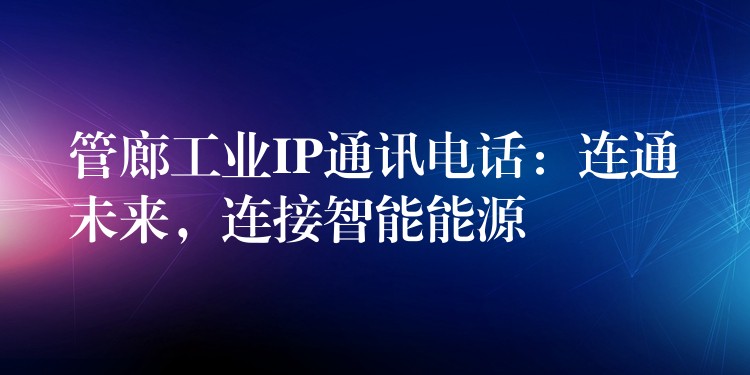 管廊工業(yè)IP通訊電話：連通未來，連接智能能源