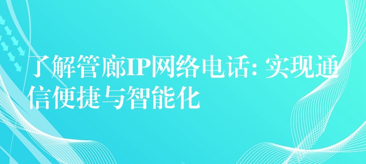 了解管廊IP網(wǎng)絡(luò)電話: 實(shí)現(xiàn)通信便捷與智能化 了解管廊IP網(wǎng)絡(luò)電話: 實(shí)現(xiàn)通信便捷與智能化