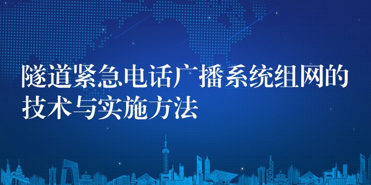  隧道緊急電話廣播系統(tǒng)組網(wǎng)的技術(shù)與實(shí)施方法