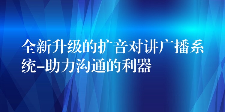 全新升級的擴音對講廣播系統(tǒng)-助力溝通的利器 全新升級的擴音對講廣播系統(tǒng)-助力溝通的利器
