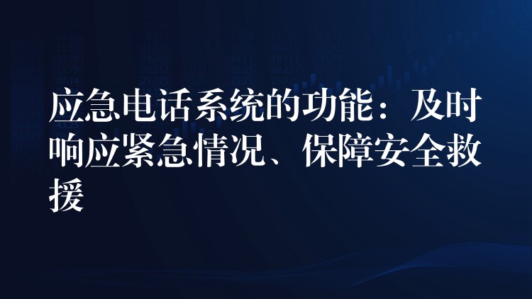 應(yīng)急電話系統(tǒng)的功能：及時響應(yīng)緊急情況、保障安全救援