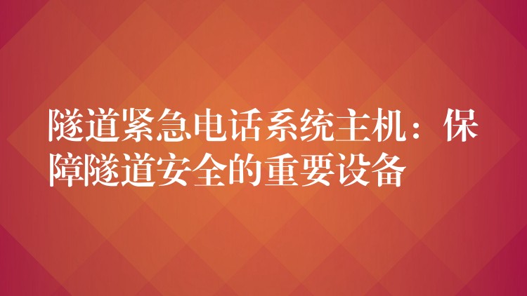 隧道緊急電話系統(tǒng)主機:保障隧道安全的重要設備 隧道緊急電話系統(tǒng)主機:保障隧道安全的重要設備