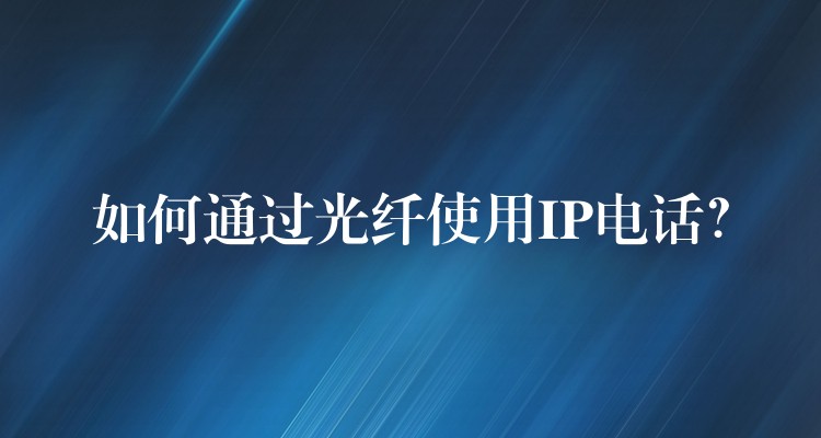  如何通過光纖使用IP電話？