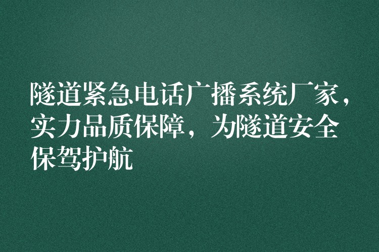 隧道緊急電話廣播系統(tǒng)廠家，實(shí)力品質(zhì)保障，為隧道安全保駕護(hù)航