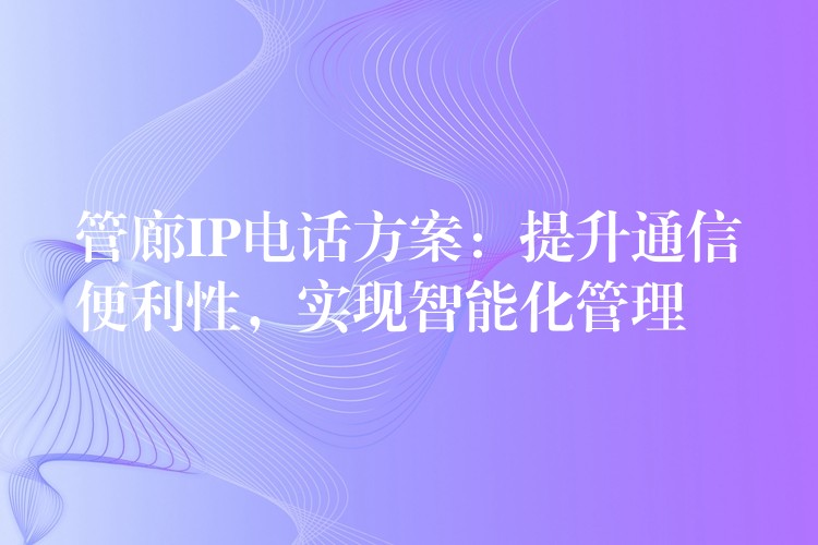 管廊IP電話方案：提升通信便利性，實現(xiàn)智能化管理