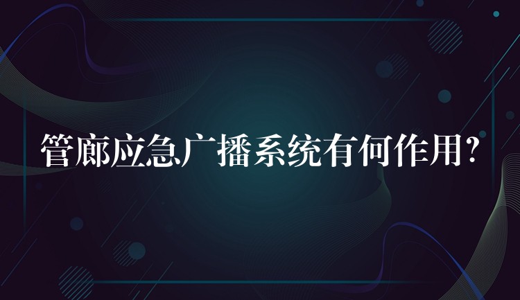 管廊應(yīng)急廣播系統(tǒng)有何作用？