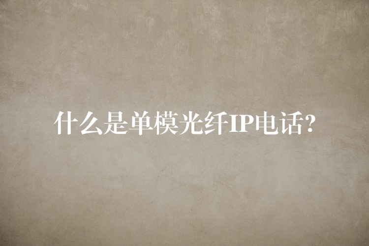 什么是單模光纖IP電話?