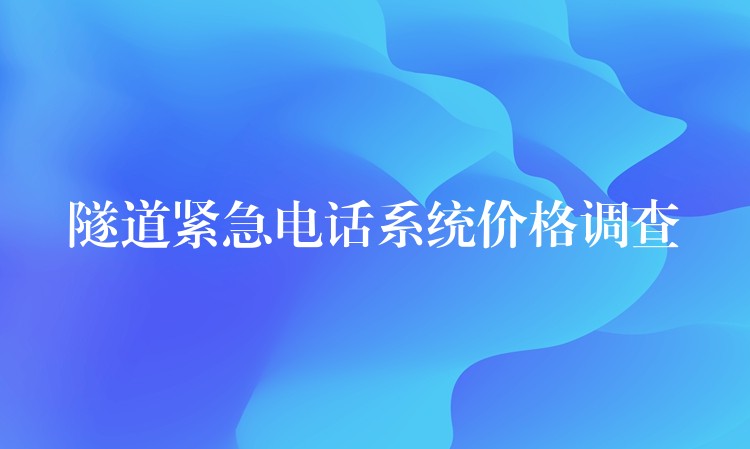 隧道緊急電話系統(tǒng)價格調(diào)查 隧道緊急電話系統(tǒng)價格調(diào)查