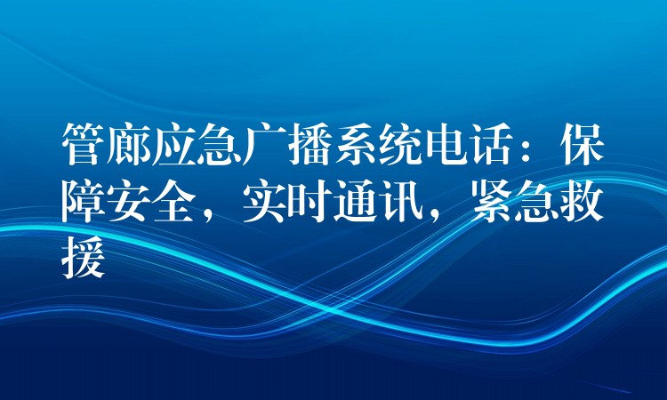 管廊應(yīng)急廣播系統(tǒng)電話：保障安全，實(shí)時(shí)通訊，緊急救援