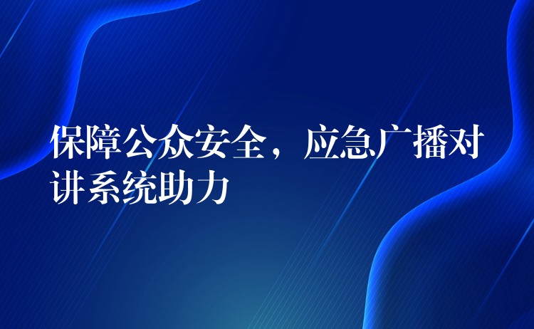 保障公眾安全，應(yīng)急廣播對(duì)講系統(tǒng)助力
