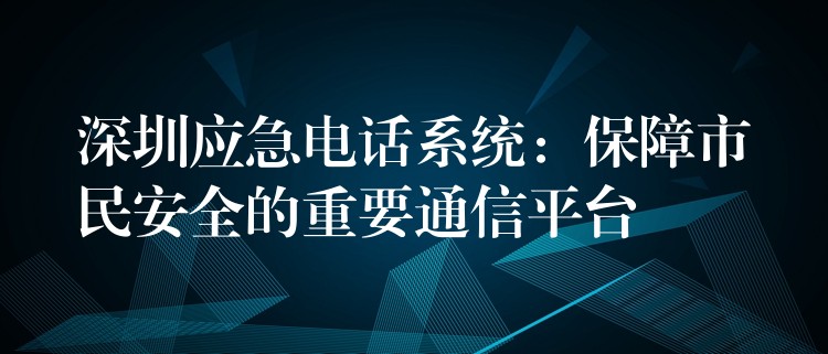 深圳應(yīng)急電話系統(tǒng):保障市民安全的重要通信平臺(tái) 深圳應(yīng)急電話系統(tǒng):保障市民安全的重要通信平臺(tái)