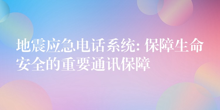  地震應急電話系統(tǒng): 保障生命安全的重要通訊保障