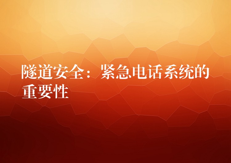 隧道安全:緊急電話系統(tǒng)的重要性 隧道安全:緊急電話系統(tǒng)的重要性