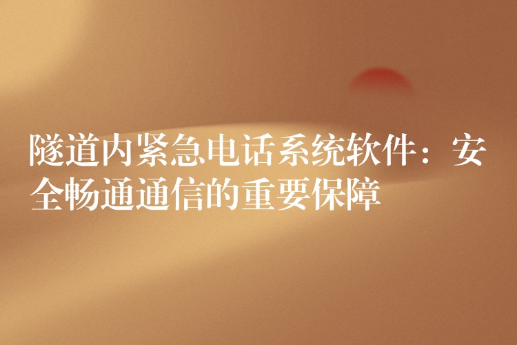  隧道內緊急電話系統(tǒng)軟件：安全暢通通信的重要保障