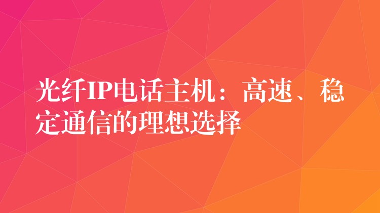 光纖IP電話主機(jī)：高速、穩(wěn)定通信的理想選擇