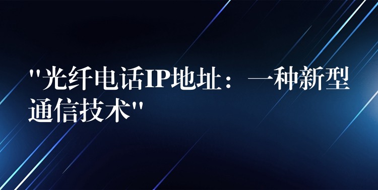 “光纖電話IP地址:一種新型通信技術(shù)” “光纖電話IP地址:一種新型通信技術(shù)”
