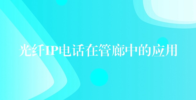 光纖IP電話在管廊中的應(yīng)用 光纖IP電話在管廊中的應(yīng)用