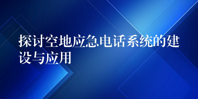 探討空地應(yīng)急電話系統(tǒng)的建設(shè)與應(yīng)用 探討空地應(yīng)急電話系統(tǒng)的建設(shè)與應(yīng)用