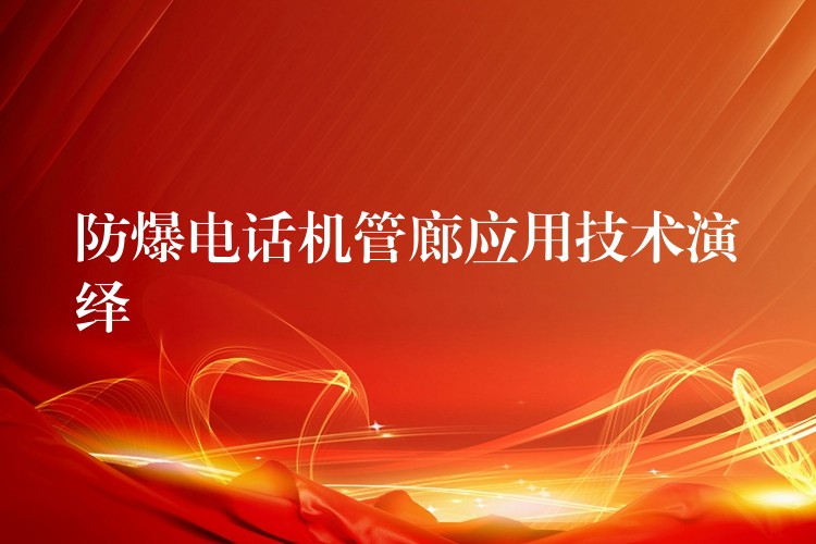 防爆電話機(jī)管廊應(yīng)用技術(shù)演繹 防爆電話機(jī)管廊應(yīng)用技術(shù)演繹