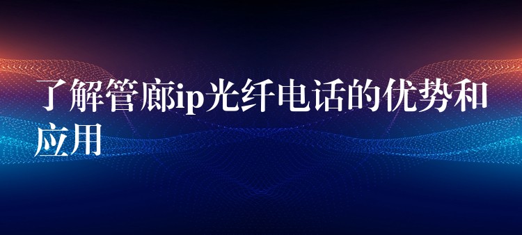 了解管廊ip光纖電話的優(yōu)勢(shì)和應(yīng)用 了解管廊ip光纖電話的優(yōu)勢(shì)和應(yīng)用