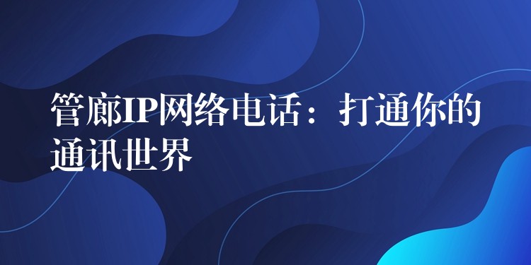 管廊IP網絡電話：打通你的通訊世界