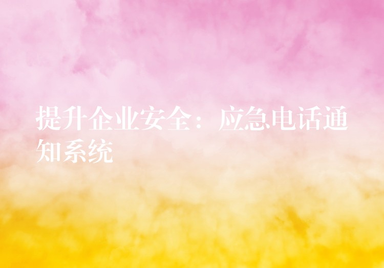 提升企業(yè)安全：應急電話通知系統(tǒng)