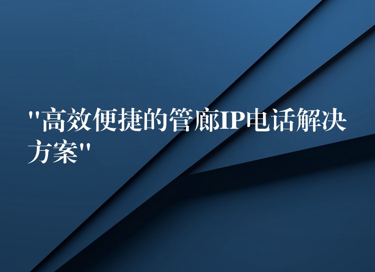“高效便捷的管廊IP電話解決方案” “高效便捷的管廊IP電話解決方案”