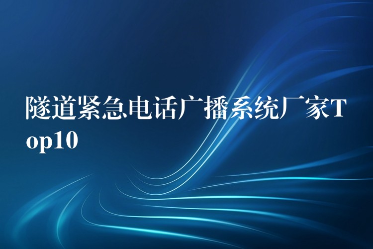  隧道緊急電話廣播系統(tǒng)廠家Top10