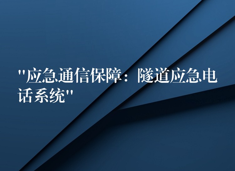 “應(yīng)急通信保障:隧道應(yīng)急電話系統(tǒng)” “應(yīng)急通信保障:隧道應(yīng)急電話系統(tǒng)”