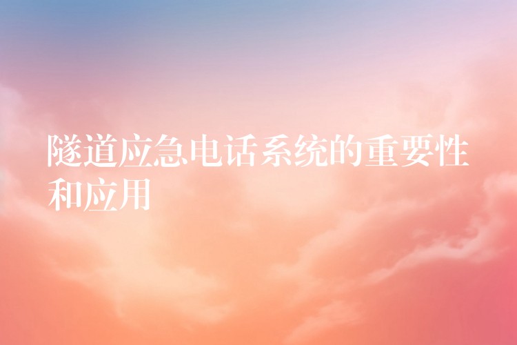 隧道應急電話系統(tǒng)的重要性和應用 隧道應急電話系統(tǒng)的重要性和應用