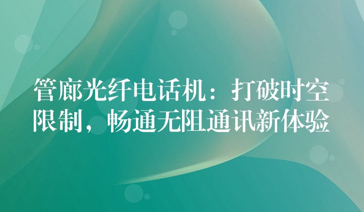 管廊光纖電話機：打破時空限制，暢通無阻通訊新體驗