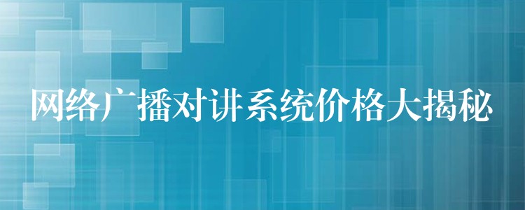 網(wǎng)絡(luò)廣播對(duì)講系統(tǒng)價(jià)格大揭秘 網(wǎng)絡(luò)廣播對(duì)講系統(tǒng)價(jià)格大揭秘