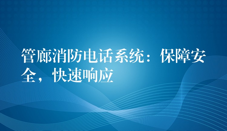  管廊消防電話系統(tǒng)：保障安全，快速響應(yīng)