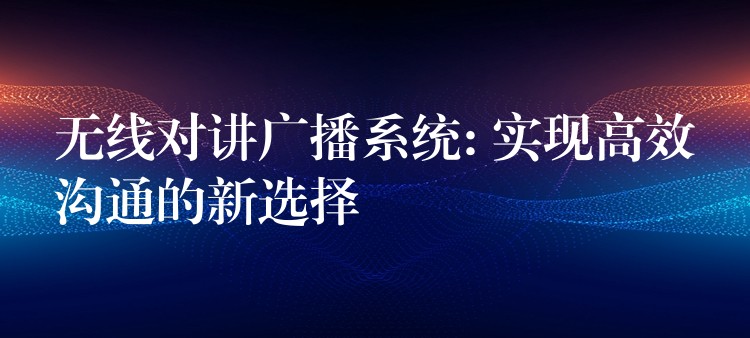 無線對講廣播系統(tǒng): 實(shí)現(xiàn)高效溝通的新選擇 無線對講廣播系統(tǒng): 實(shí)現(xiàn)高效溝通的新選擇