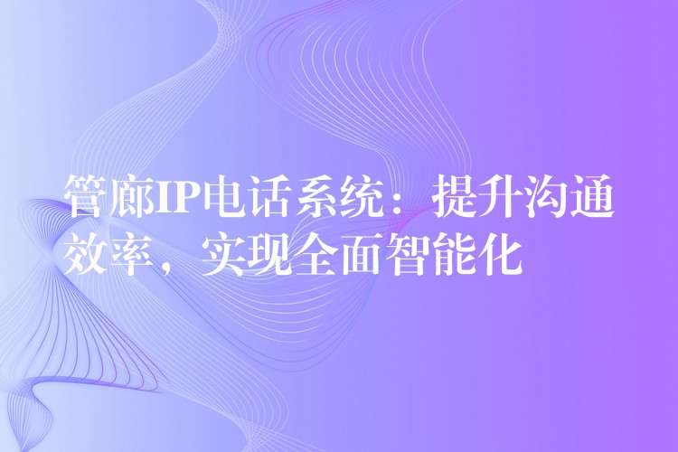  管廊IP電話系統(tǒng)：提升溝通效率，實(shí)現(xiàn)全面智能化