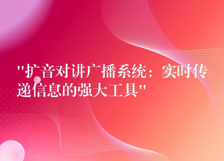 “擴(kuò)音對(duì)講廣播系統(tǒng):實(shí)時(shí)傳遞信息的強(qiáng)大工具” “擴(kuò)音對(duì)講廣播系統(tǒng):實(shí)時(shí)傳遞信息的強(qiáng)大工具”