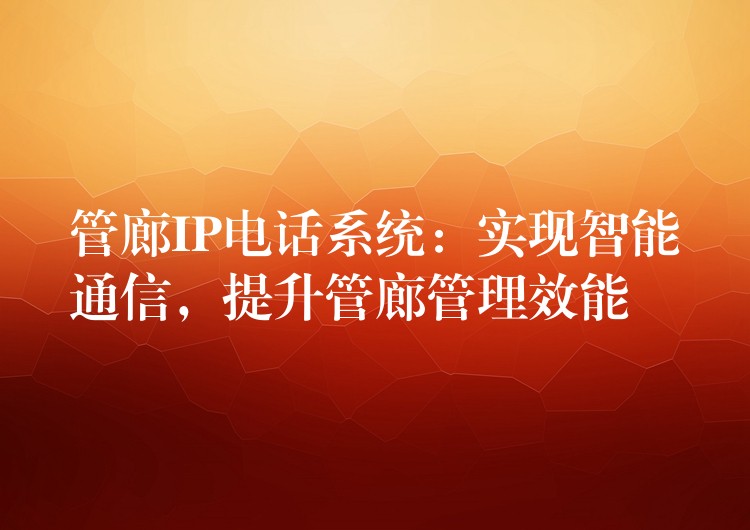 管廊IP電話系統(tǒng)：實現(xiàn)智能通信，提升管廊管理效能