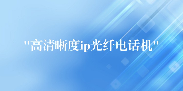  “高清晰度ip光纖電話機”