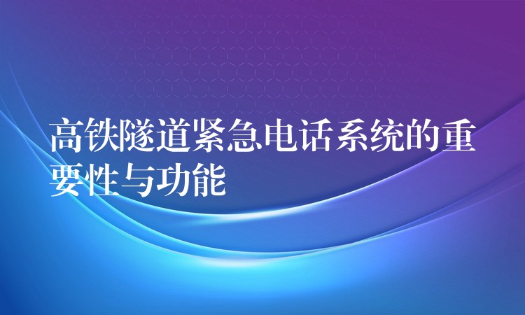 高鐵隧道緊急電話系統(tǒng)的重要性與功能 高鐵隧道緊急電話系統(tǒng)的重要性與功能