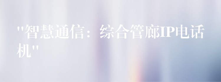  “智慧通信：綜合管廊IP電話機(jī)”