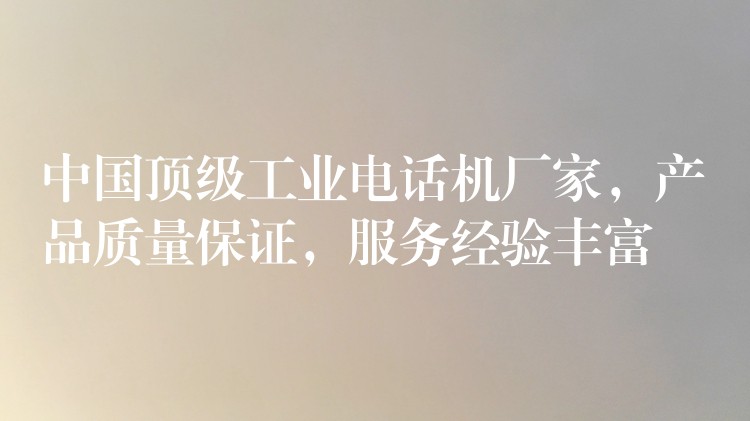  中國(guó)頂級(jí)工業(yè)電話機(jī)廠家，產(chǎn)品質(zhì)量保證，服務(wù)經(jīng)驗(yàn)豐富