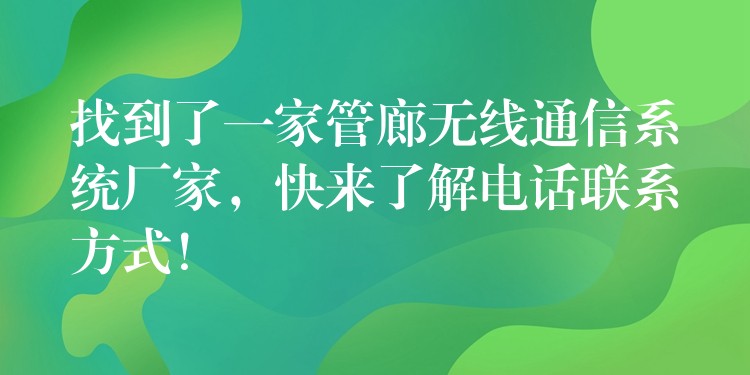  找到了一家管廊無線通信系統(tǒng)廠家，快來了解電話聯(lián)系方式！