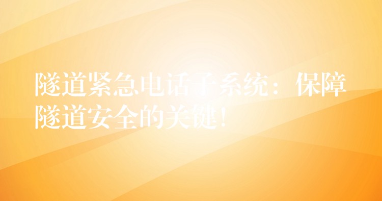  隧道緊急電話子系統(tǒng)：保障隧道安全的關(guān)鍵！