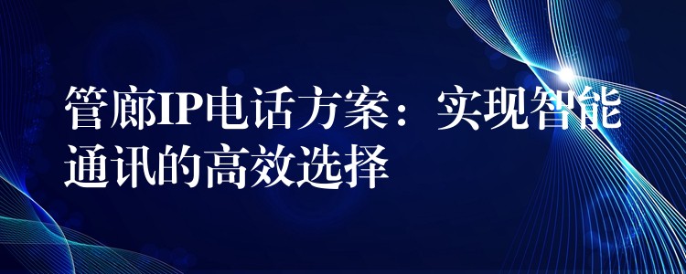 管廊IP電話方案:實現(xiàn)智能通訊的高效選擇 管廊IP電話方案:實現(xiàn)智能通訊的高效選擇